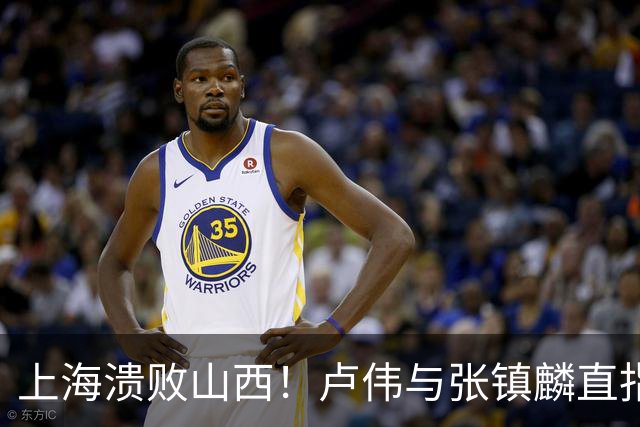 上海溃败山西！卢伟与张镇麟直指磨合困境，需尽快调整了！