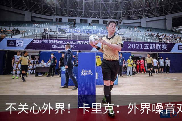 不关心外界！卡里克：外界噪音对我没影响 我和B费绝对没有问题