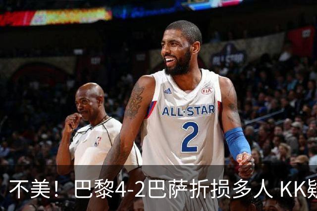 不美！巴黎4-2巴萨折损多人 KK疑似ACL断裂赛季报销