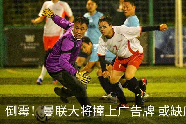 倒霉！曼联大将撞上广告牌 或缺席圣诞魔鬼赛程