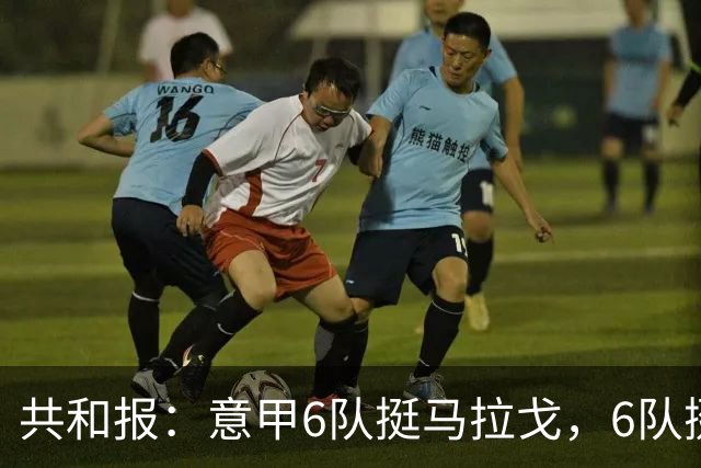 共和报：意甲6队挺马拉戈，6队挺加利亚尼