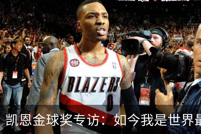 凯恩金球奖专访：如今我是世界最佳但不会满足，穆帅帮我接近梅罗