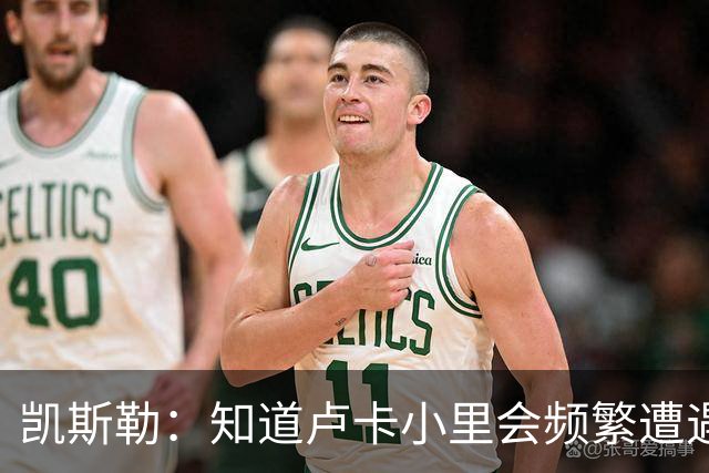 凯斯勒：知道卢卡小里会频繁遭遇包夹 要提升口袋传球阅读的能力