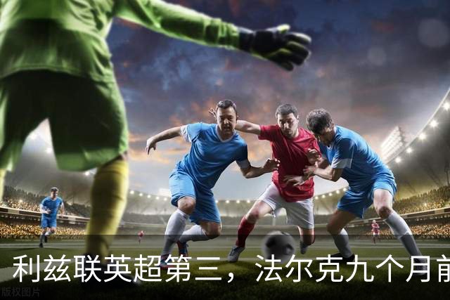 利兹联英超第三，法尔克九个月前的变阵是关键