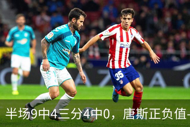 半场9中4三分4中0，唐斯正负值-10全场最低