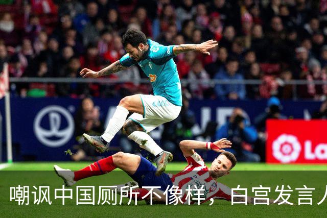 嘲讽中国厕所不像样，白宫发言人上任5天被炒，中方：来中国看看