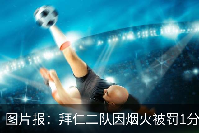 图片报：拜仁二队因烟火被罚1分+1.5万欧