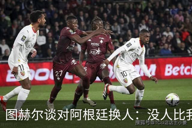 图赫尔谈对阿根廷换人：没人比我更受伤更想赢 换5后卫因想挺过去