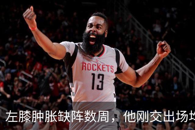 左膝肿胀缺阵数周，他刚交出场均19.5分就倒下