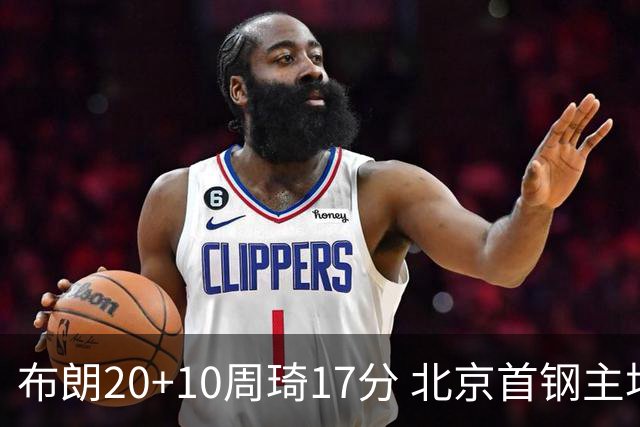 布朗20+10周琦17分 北京首钢主场力克广东两连胜