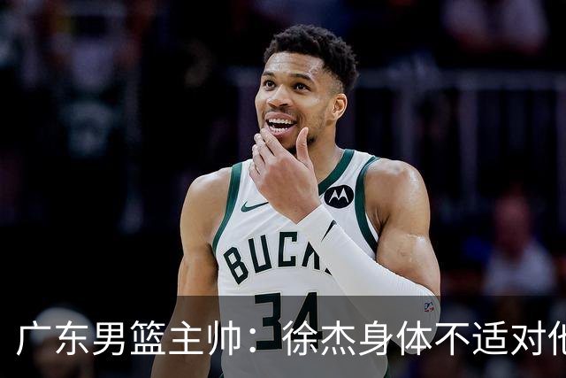 广东男篮主帅：徐杰身体不适对他进行保护 球队很需要他参与轮转