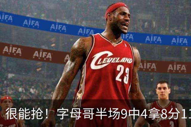很能抢！字母哥半场9中4拿8分11板 其中5前场板