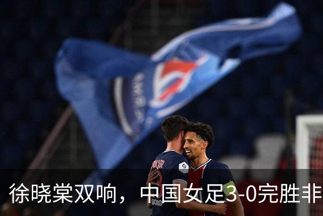 徐晓棠双响，中国女足3-0完胜非洲球队，迎U17女足世界杯开门红