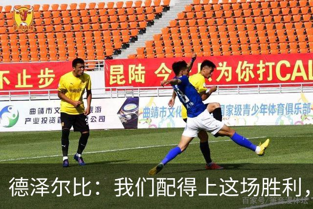 德泽尔比：我们配得上这场胜利，赛前准备非常充分