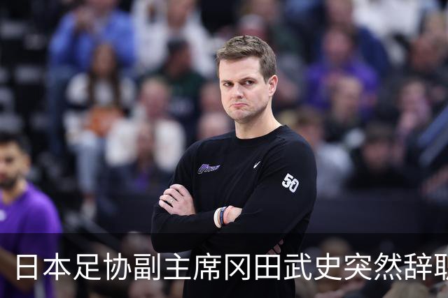 日本足协副主席冈田武史突然辞职 因反对亚足联支持因凡蒂诺