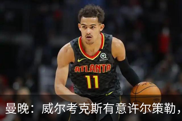 曼晚：威尔考克斯有意许尔策勒，但曼联无法满足布莱顿的赔偿金