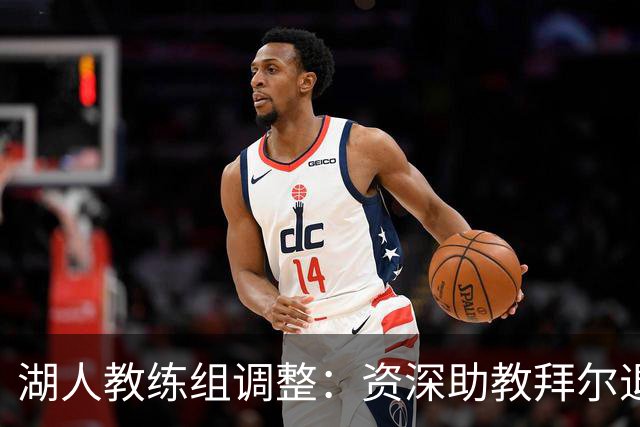 湖人教练组调整：资深助教拜尔退休 圣让升任首席助理教练