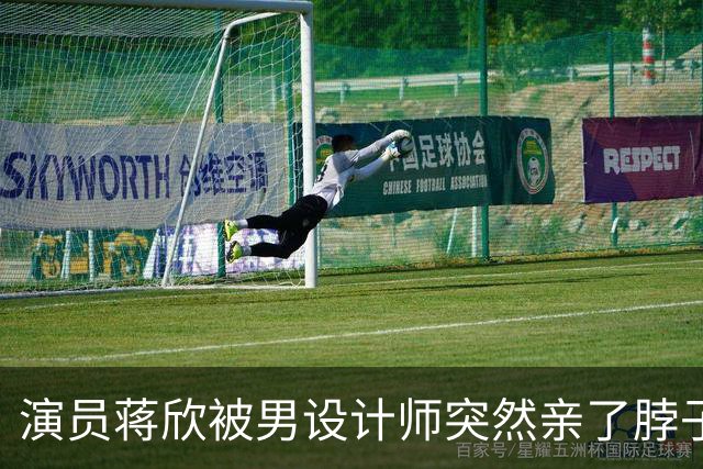 演员蒋欣被男设计师突然亲了脖子
