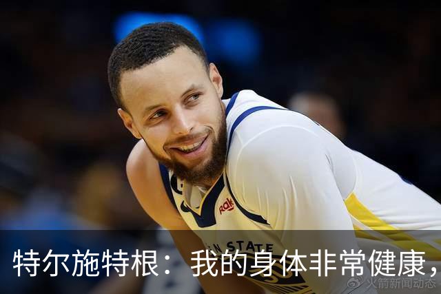 特尔施特根：我的身体非常健康，很高兴以最佳状态回归德国队