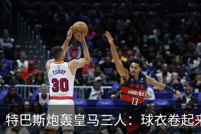 特巴斯炮轰皇马三人：球衣卷起来穿，等于没穿