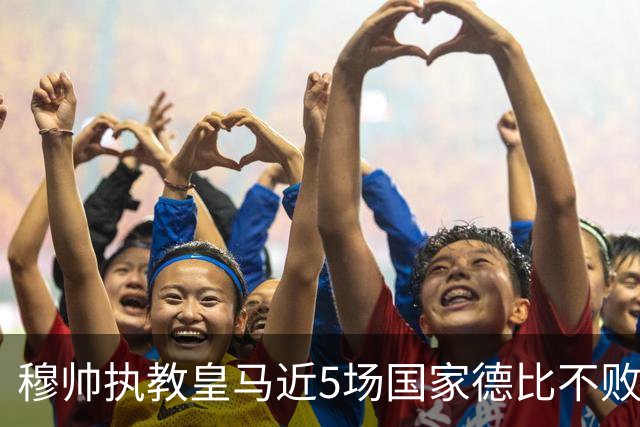 穆帅执教皇马近5场国家德比不败，队史仅两人不败场次更长