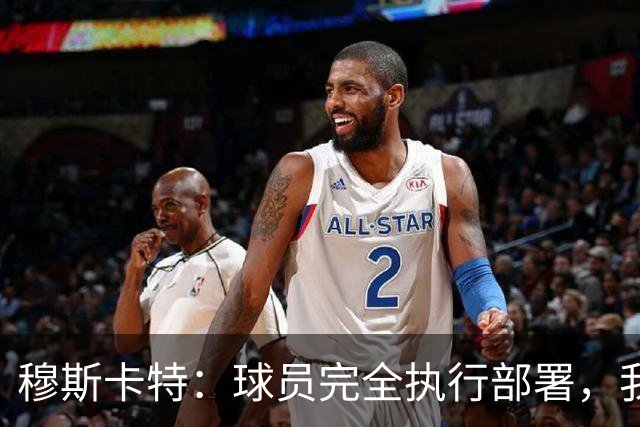 穆斯卡特：球员完全执行部署，我来承担失利责任