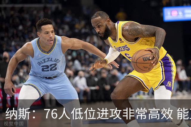 纳斯：76人低位进攻非常高效 能直接得分也能创造空切和三分