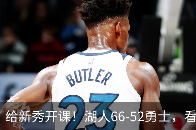 给新秀开课！湖人66-52勇士，看数据：他就是头号功臣！