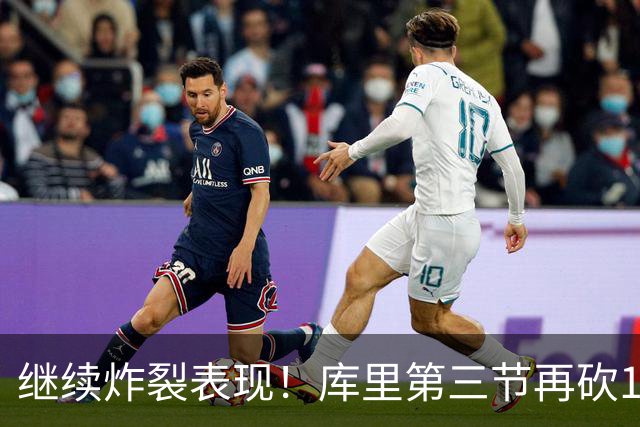 继续炸裂表现！库里第三节再砍12分3板1助 罚球7中7