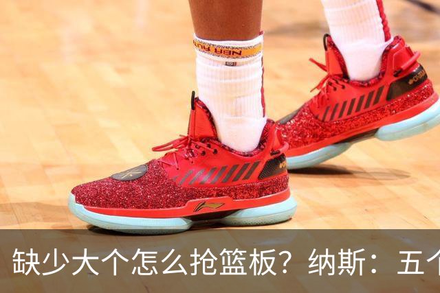 缺少大个怎么抢篮板？纳斯：五个人都必须去抢