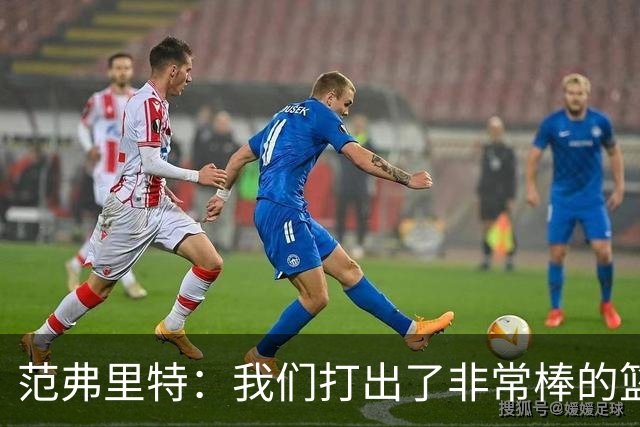 范弗里特：我们打出了非常棒的篮球 球队有着极佳的化学反应