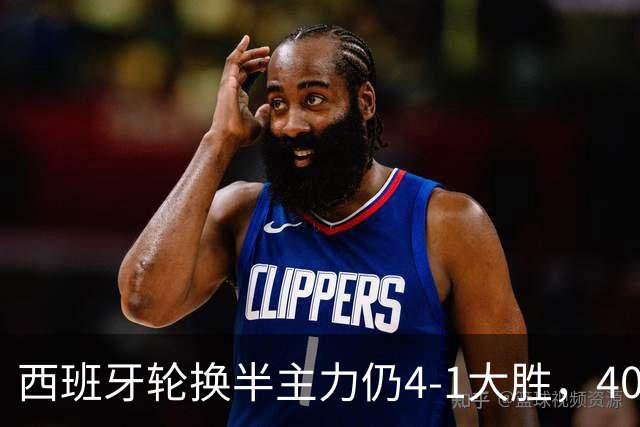 西班牙轮换半主力仍4-1大胜，40场不败的体系根基何在？