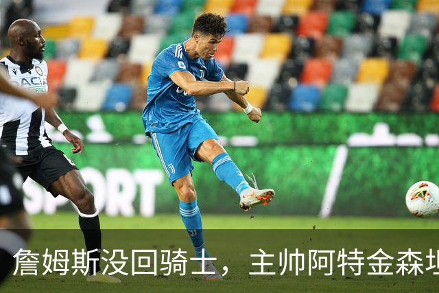 詹姆斯没回骑士，主帅阿特金森坦言：头两天很抑郁