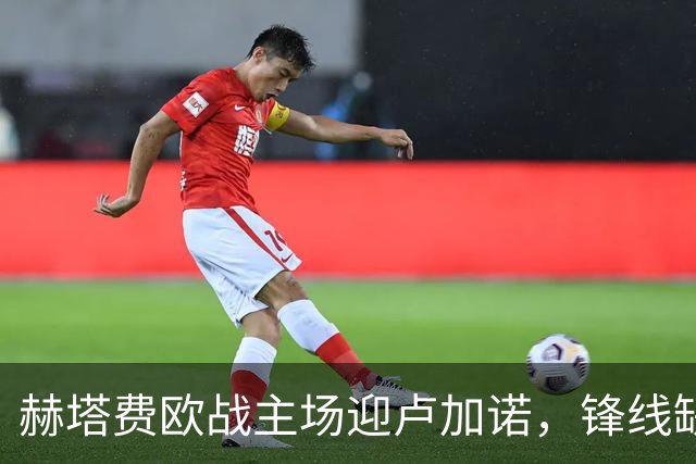 赫塔费欧战主场迎卢加诺，锋线缺人考验终结能力
