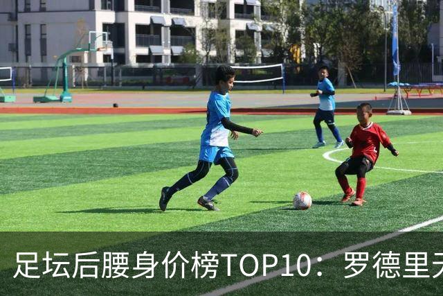 足坛后腰身价榜TOP10：罗德里无缘前十，英超7人上榜