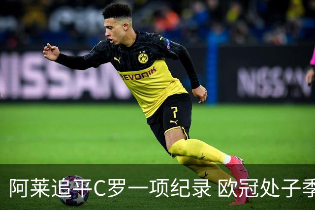 阿莱追平C罗一项纪录 欧冠处子季6场10球历史第一