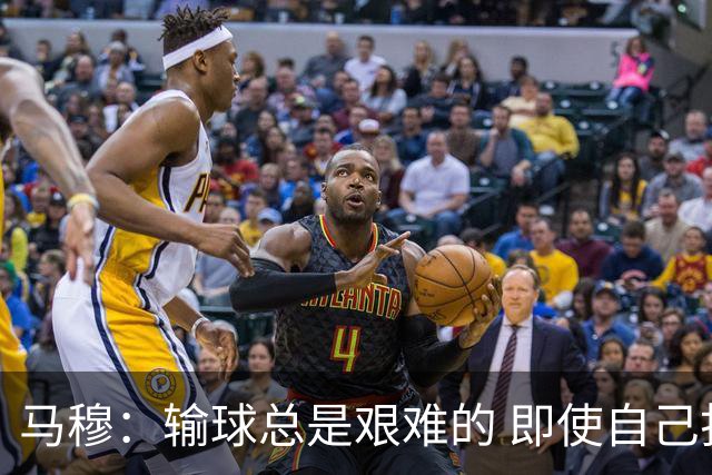 马穆：输球总是艰难的 即使自己打出了好的表现 明天必须强势反弹
