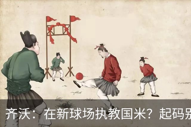 齐沃：在新球场执教国米？起码别像我的某些同行那样住进医院