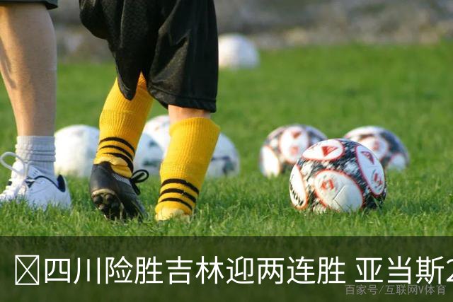 🏀四川险胜吉林迎两连胜 亚当斯26+6 景菡一18分 姜伟泽26+6