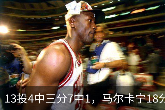 13投4中三分7中1，马尔卡宁18分9板难救爵士