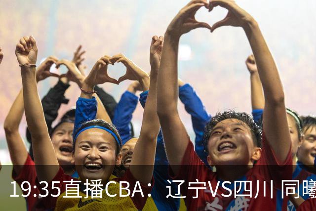 19:35直播CBA：辽宁VS四川 同曦VS山东等5场