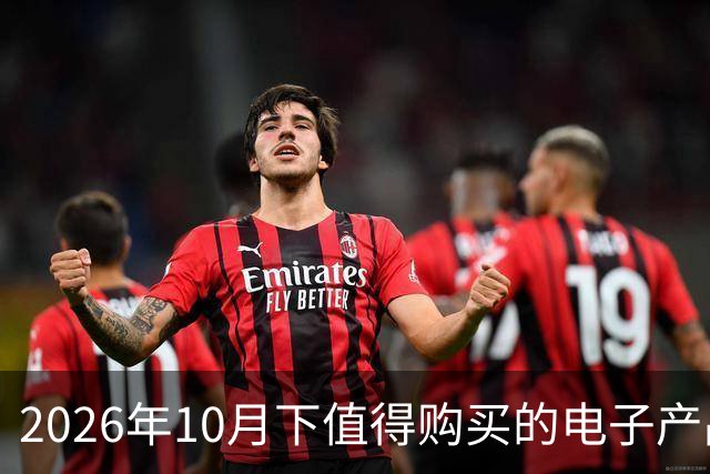 2026年10月下值得购买的电子产品