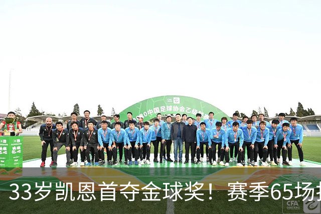 33岁凯恩首夺金球奖！赛季65场打进73球，终于迎来生涯巅峰