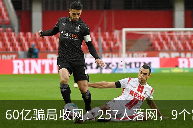 60亿骗局收网：257人落网，9个窝点被端
